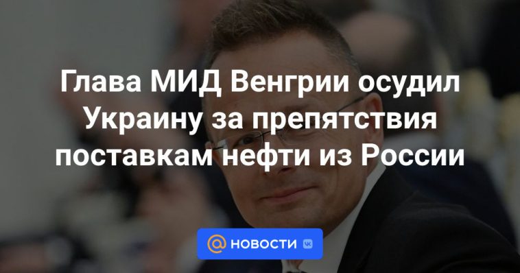 El Ministro de Asuntos Exteriores húngaro condenó a Ucrania por obstruir el suministro de petróleo de Rusia