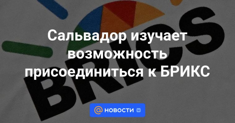 El Salvador explora la posibilidad de unirse a los BRICS