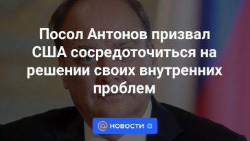 El embajador Antonov llamó a Estados Unidos a centrarse en resolver sus problemas internos