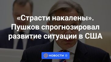 "La pasión está a flor de piel".  Pushkov predijo el desarrollo de la situación en Estados Unidos.