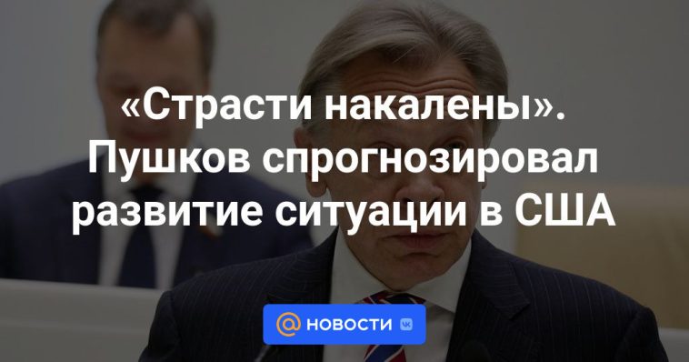 "La pasión está a flor de piel".  Pushkov predijo el desarrollo de la situación en Estados Unidos.