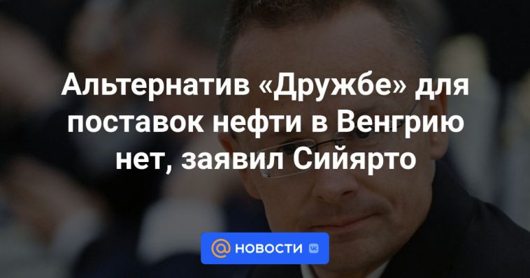 No hay alternativas a Druzhba para el suministro de petróleo a Hungría, afirmó Szijjártó