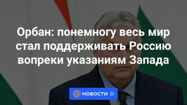 Orban: poco a poco el mundo entero empezó a apoyar a Rusia en contra de las instrucciones de Occidente