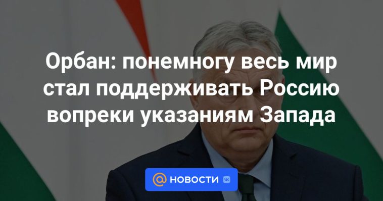 Orban: poco a poco el mundo entero empezó a apoyar a Rusia en contra de las instrucciones de Occidente