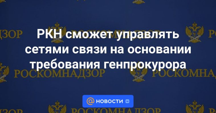 RKN podrá gestionar las redes de comunicación según los requisitos del Fiscal General