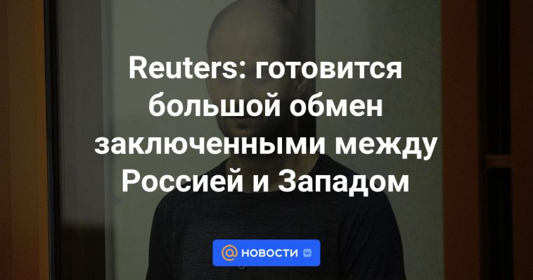 Reuters: Se está preparando un gran intercambio de prisioneros entre Rusia y Occidente