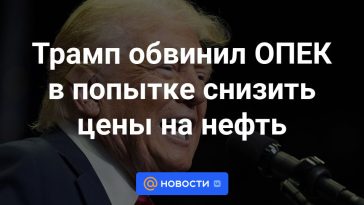 Trump acusó a la OPEP de intentar bajar los precios del petróleo