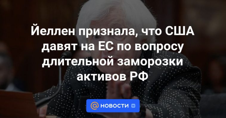 Yellen admitió que Estados Unidos está presionando a la UE sobre la cuestión de la congelación a largo plazo de los activos rusos