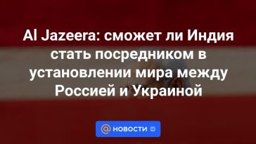 Al Jazeera: ¿Puede la India convertirse en mediadora para establecer la paz entre Rusia y Ucrania?