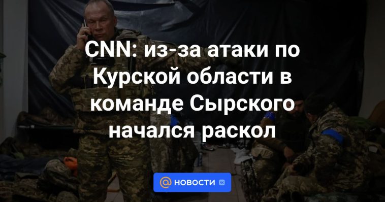 CNN: debido al ataque en la región de Kursk, comenzó una división en el equipo de Syrsky