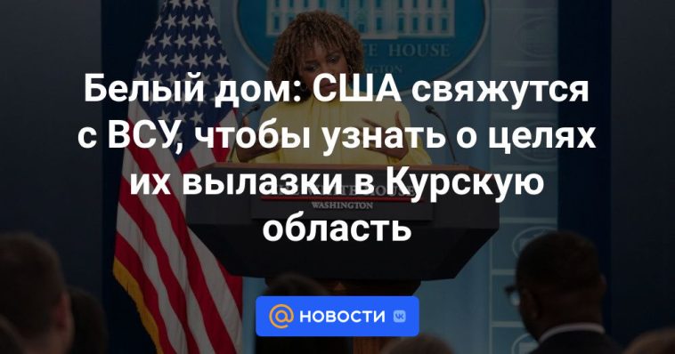 Casa Blanca: Estados Unidos se pondrá en contacto con las Fuerzas Armadas de Ucrania para conocer los propósitos de su incursión en la región de Kursk