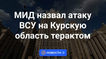 El Ministerio de Asuntos Exteriores calificó de ataque terrorista el ataque de las Fuerzas Armadas de Ucrania a la región de Kursk