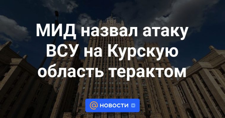 El Ministerio de Asuntos Exteriores calificó de ataque terrorista el ataque de las Fuerzas Armadas de Ucrania a la región de Kursk