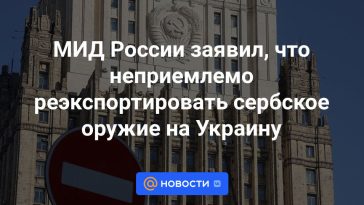 El Ministerio de Asuntos Exteriores de Rusia afirmó que es inaceptable reexportar armas serbias a Ucrania