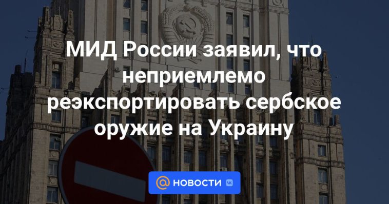 El Ministerio de Asuntos Exteriores de Rusia afirmó que es inaceptable reexportar armas serbias a Ucrania