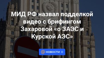 El Ministerio de Asuntos Exteriores de Rusia calificó el vídeo con la información de Zakharova como “falso” sobre la central nuclear de Zaporizhia y la central nuclear de Kursk.