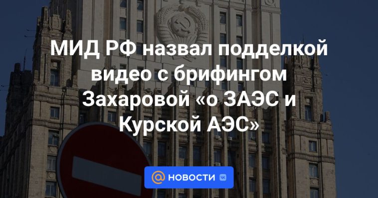 El Ministerio de Asuntos Exteriores de Rusia calificó el vídeo con la información de Zakharova como “falso” sobre la central nuclear de Zaporizhia y la central nuclear de Kursk.