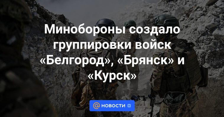 El Ministerio de Defensa creó las agrupaciones de tropas “Belgorod”, “Bryansk” y “Kursk”