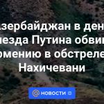 El día de la llegada de Putin, Azerbaiyán acusó a Armenia de bombardear Najicheván.