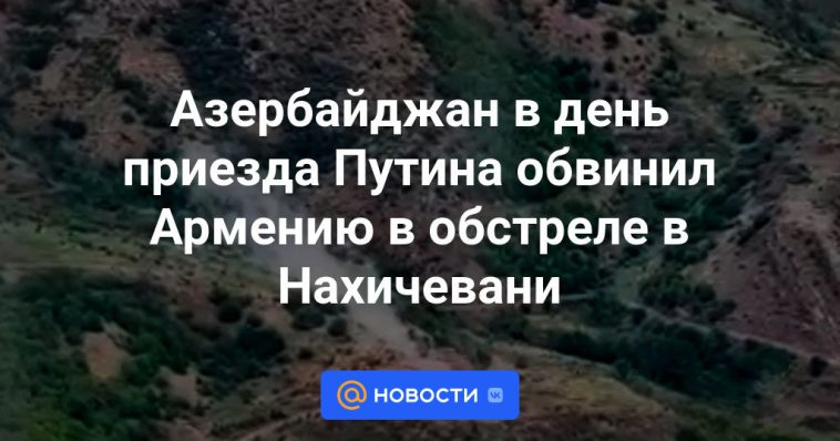 El día de la llegada de Putin, Azerbaiyán acusó a Armenia de bombardear Najicheván.