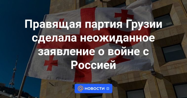 El partido gobernante de Georgia hizo una declaración inesperada sobre la guerra con Rusia