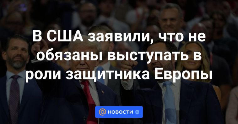 Estados Unidos dijo que no está obligado a actuar como defensor de Europa