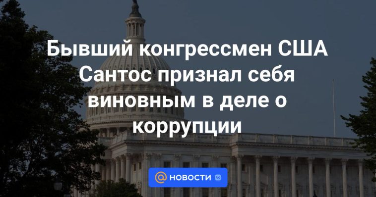 Excongresista estadounidense Santos se declara culpable en caso de corrupción