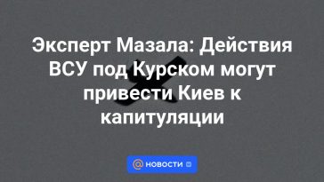 Experto Mazala: Las acciones de las Fuerzas Armadas de Ucrania cerca de Kursk podrían llevar a Kiev a la capitulación