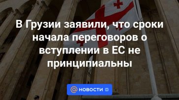 Georgia dijo que el momento del inicio de las negociaciones sobre la adhesión a la UE no es fundamental