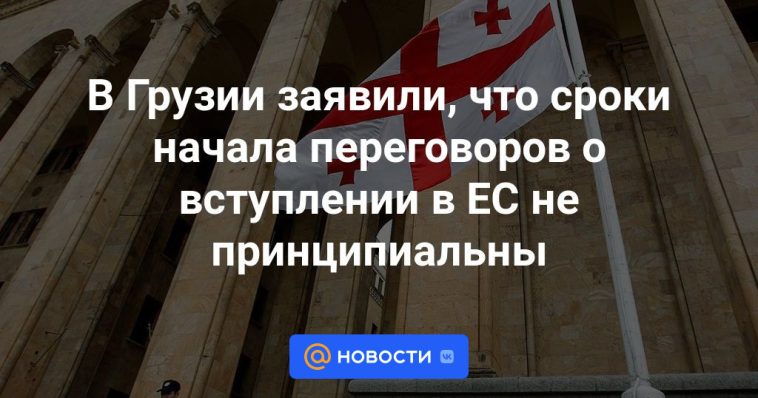 Georgia dijo que el momento del inicio de las negociaciones sobre la adhesión a la UE no es fundamental