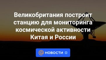 Gran Bretaña construirá una estación para monitorear las actividades espaciales de China y Rusia.