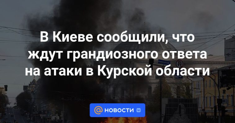 Kiev informó que esperaban una respuesta grandiosa a los ataques en la región de Kursk.