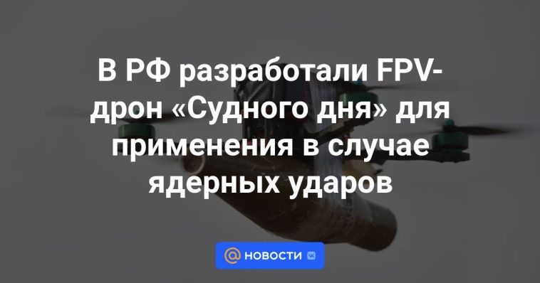 La Federación Rusa ha desarrollado un dron FPV “Doomsday” para su uso en caso de ataques nucleares.