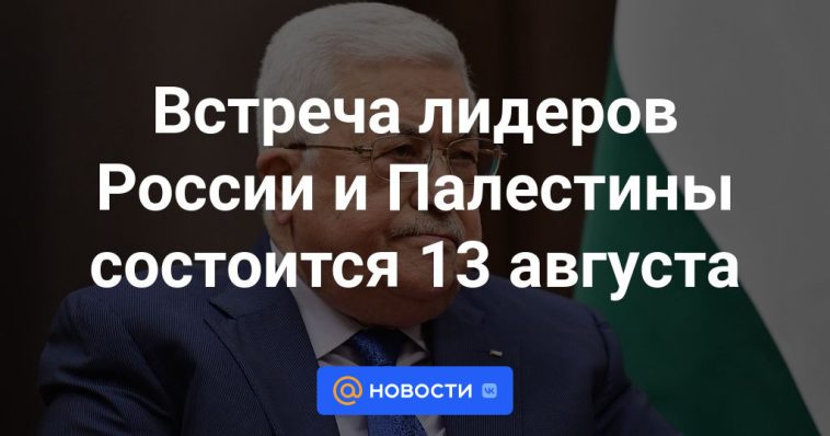 La reunión de los líderes de Rusia y Palestina tendrá lugar el 13 de agosto