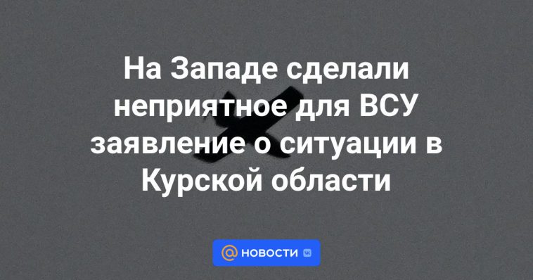 Occidente hizo una declaración desagradable para las Fuerzas Armadas de Ucrania sobre la situación en la región de Kursk