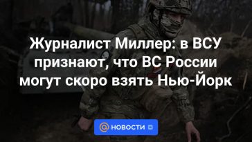 Periodista Miller: Las Fuerzas Armadas de Ucrania admiten que las Fuerzas Armadas rusas pronto podrían tomar Nueva York