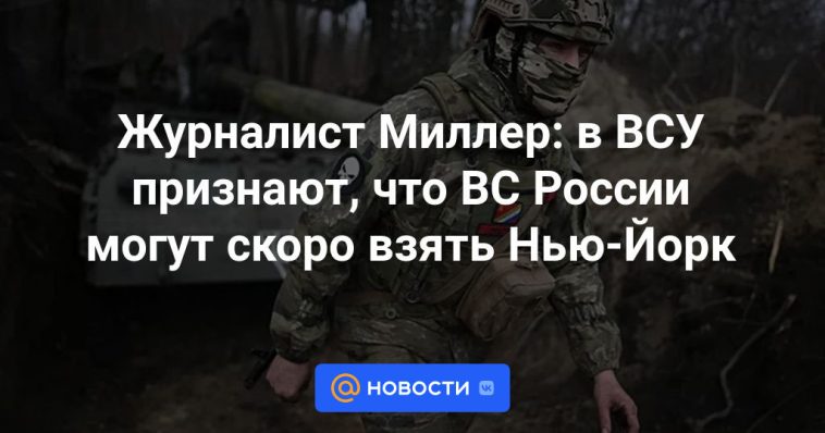 Periodista Miller: Las Fuerzas Armadas de Ucrania admiten que las Fuerzas Armadas rusas pronto podrían tomar Nueva York