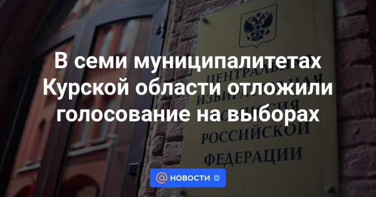 Se aplazó la votación en las elecciones en siete municipios de la región de Kursk