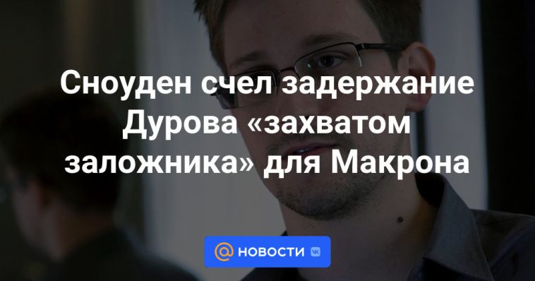 Snowden consideró la detención de Durov una "toma de rehenes" para Macron