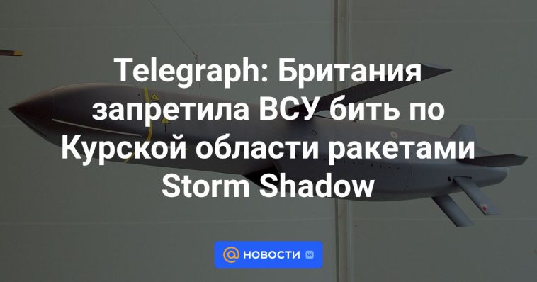 Telegraph: Gran Bretaña prohibió a las Fuerzas Armadas de Ucrania disparar misiles Storm Shadow hacia la región de Kursk