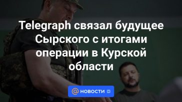 Telegraph vinculó el futuro de Syrsky con los resultados de la operación en la región de Kursk.