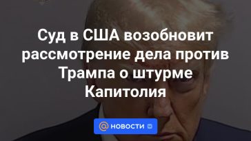 Un tribunal estadounidense reanudará la consideración del caso contra Trump por el asalto al Capitolio