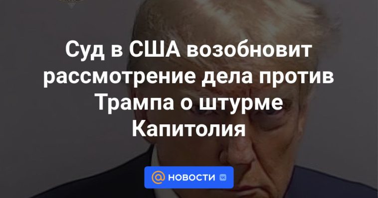 Un tribunal estadounidense reanudará la consideración del caso contra Trump por el asalto al Capitolio